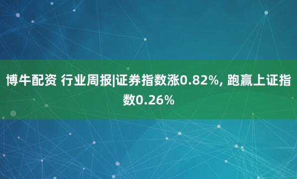 博牛配资 行业周报|证券指数涨0.82%, 跑赢上证指数0.26%
