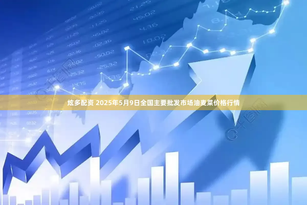炫多配资 2025年5月9日全国主要批发市场油麦菜价格行情