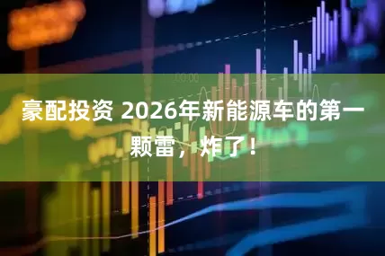 豪配投资 2026年新能源车的第一颗雷，炸了！