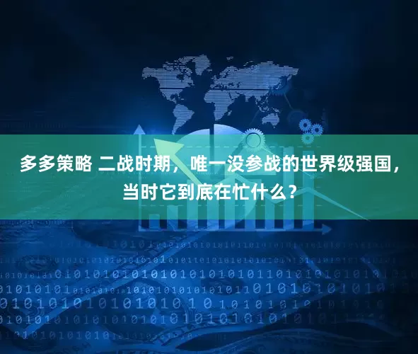 多多策略 二战时期，唯一没参战的世界级强国，当时它到底在忙什么？